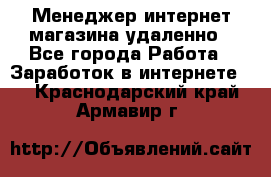 Менеджер интернет-магазина удаленно - Все города Работа » Заработок в интернете   . Краснодарский край,Армавир г.